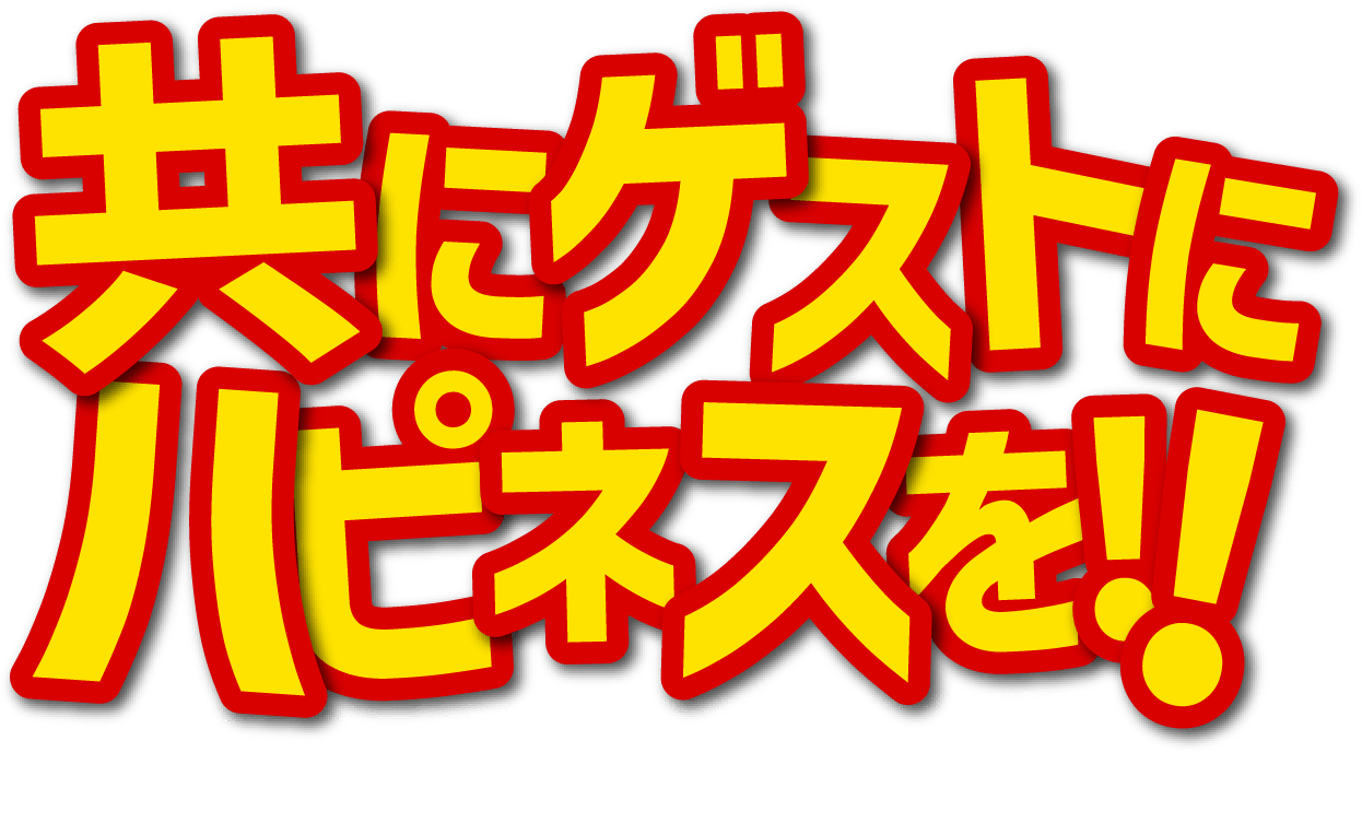 ともにゲストにハピネスを！！HAPPINESS FOR GUESTS