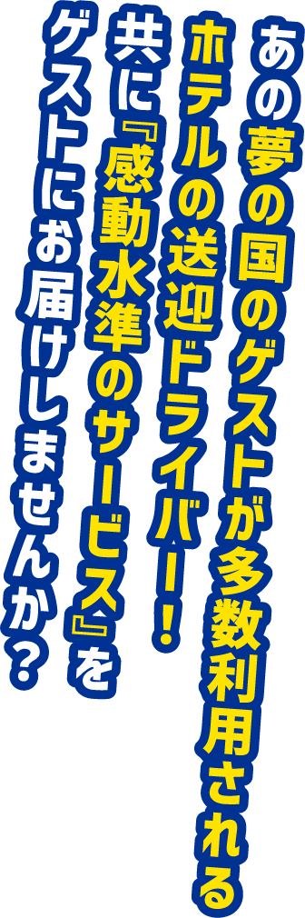 あの夢の国のゲストが多数李承されるホテルの送迎ドライバー！ともに「感動水準のサービス」をゲストにお届けしませんか？