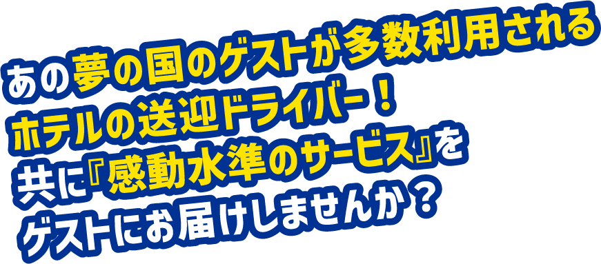 あの夢の国のゲストが多数李承されるホテルの送迎ドライバー！ともに「感動水準のサービス」をゲストにお届けしませんか？