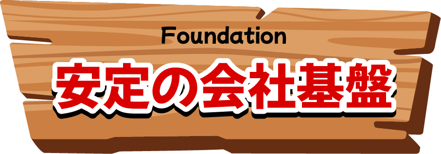 Foundation|安定の会社基盤