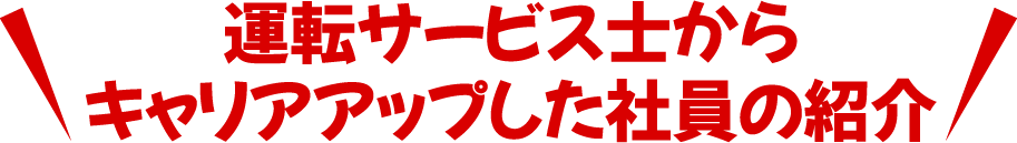 運転サービス士からキャリアアップした社員の紹介